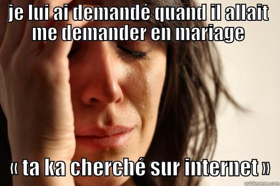 JE LUI AI DEMANDÉ QUAND IL ALLAIT ME DEMANDER EN MARIAGE    « TA KA CHERCHÉ SUR INTERNET »  First World Problems