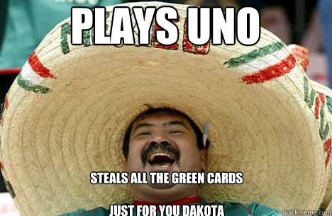 Plays uno steals all the green cards

just for you dakota  Merry mexican