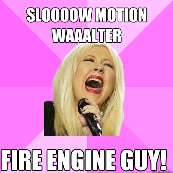 SLOOOOW MOTION WAAALTER FIRE ENGINE GUY!   Wrong Lyrics Christina