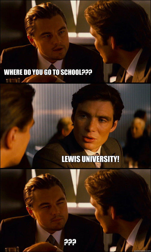 where do you go to school??? Lewis University! ???  Inception