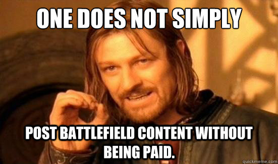 One Does Not Simply Post Battlefield content without being paid.  Boromir