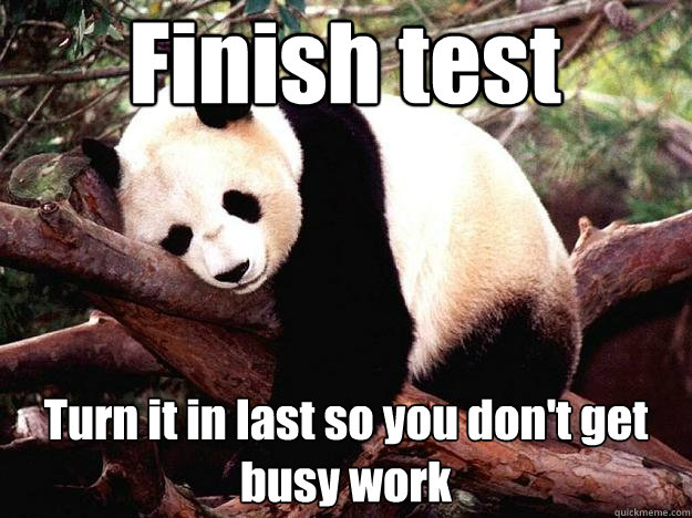 Finish test Turn it in last so you don't get busy work  Procrastination Panda