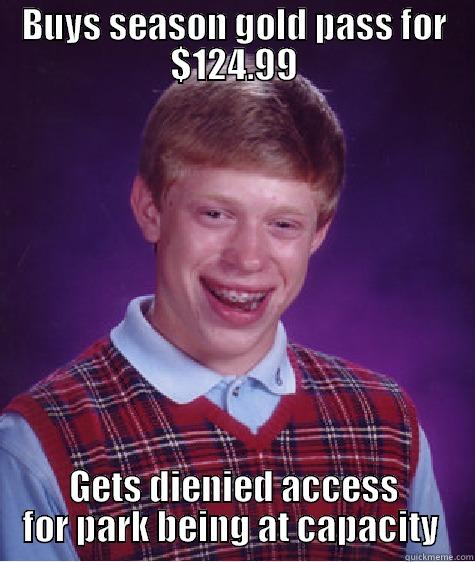 BUYS SEASON GOLD PASS FOR $124.99 GETS DENIED ACCESS FOR PARK BEING AT CAPACITY  Bad Luck Brian