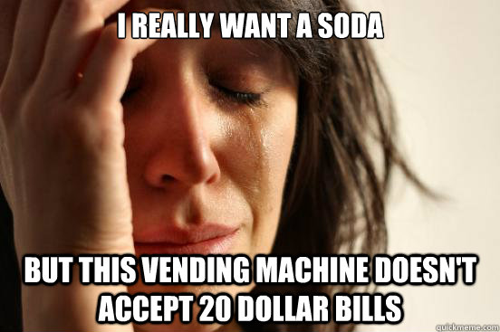 I really want a soda but this vending machine doesn't accept 20 dollar bills - I really want a soda but this vending machine doesn't accept 20 dollar bills  First World Problems