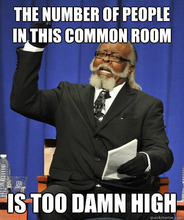 the number of people in this common room is too damn high - the number of people in this common room is too damn high  Jimmy McMillan