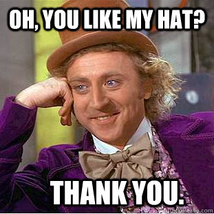 Oh, you like my hat? Thank you. - Oh, you like my hat? Thank you.  Condescending Wonka