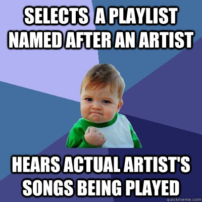 selects  a playlist named after an artist hears actual artist's songs being played - selects  a playlist named after an artist hears actual artist's songs being played  Success Kid