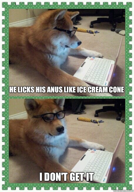 he licks his anus like ice cream cone I don't get it  hello