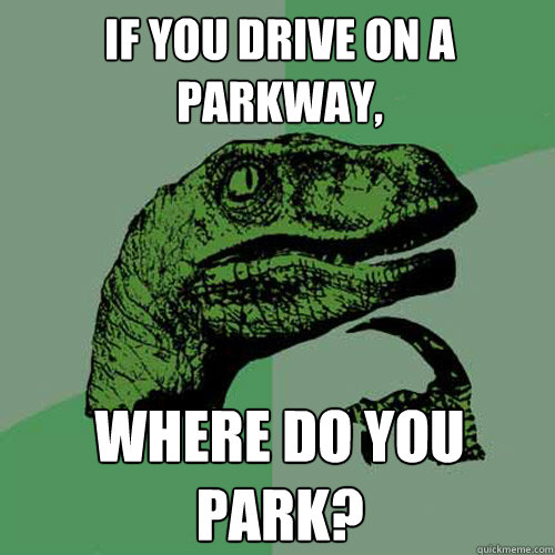 If you drive on a parkway, Where do you park?  Philosoraptor