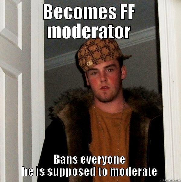 BECOMES FF MODERATOR BANS EVERYONE HE IS SUPPOSED TO MODERATE Scumbag Steve