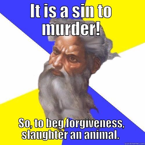 IT IS A SIN TO MURDER! SO, TO BEG FORGIVENESS, SLAUGHTER AN ANIMAL.  Advice God