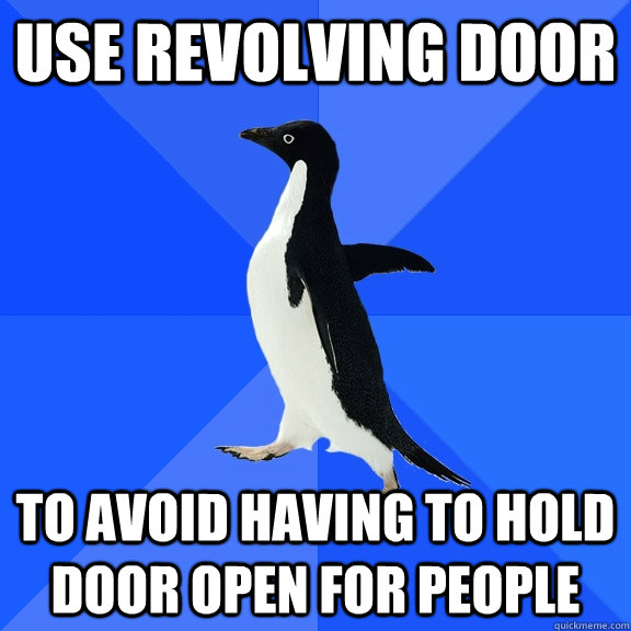 use revolving door to avoid having to hold door open for people - use revolving door to avoid having to hold door open for people  Socially Awkward Penguin