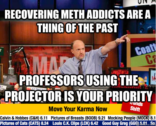 RECOVERING METH ADDICTS ARE A THING OF THE PAST PROFESSORS USING THE PROJECTOR IS YOUR PRIORITY  - RECOVERING METH ADDICTS ARE A THING OF THE PAST PROFESSORS USING THE PROJECTOR IS YOUR PRIORITY   Mad Karma with Jim Cramer