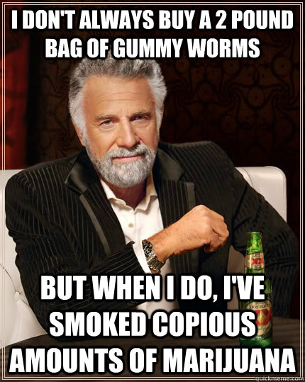 i don't always buy a 2 pound bag of gummy worms but when I do, I've smoked copious amounts of marijuana - i don't always buy a 2 pound bag of gummy worms but when I do, I've smoked copious amounts of marijuana  The Most Interesting Man In The World