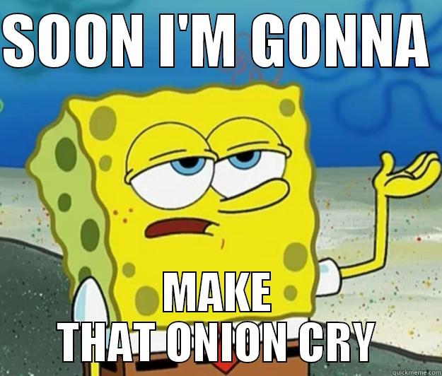 SOON I'M GONNA  MAKE THAT ONION CRY Tough Spongebob