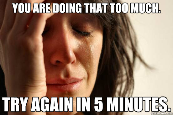 you are doing that too much. Try again in 5 minutes.  First World Problems