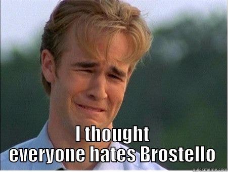  I THOUGHT EVERYONE HATES BROSTELLO 1990s Problems