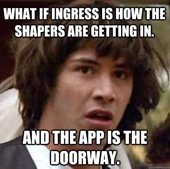 what if Ingress is how the shapers are getting in. and the app is the doorway. - what if Ingress is how the shapers are getting in. and the app is the doorway.  conspiracy keanu