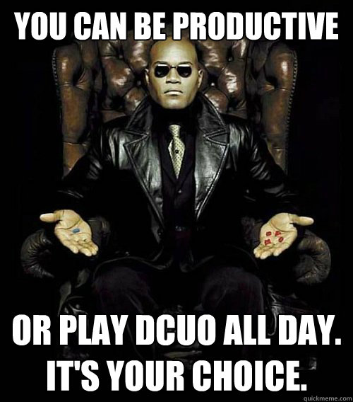 You can be productive or play dcuo all day.
it's Your choice.  Morpheus