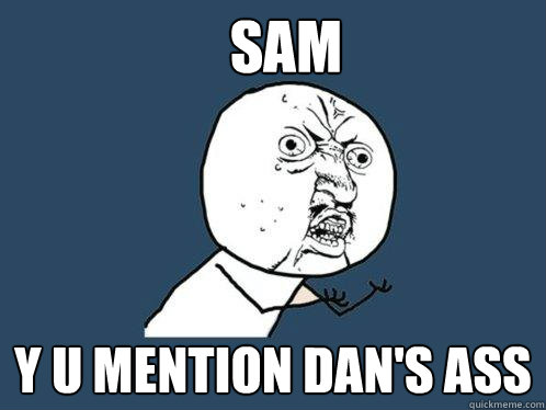 SAM Y U MENTION DAN'S ASS  Y U No