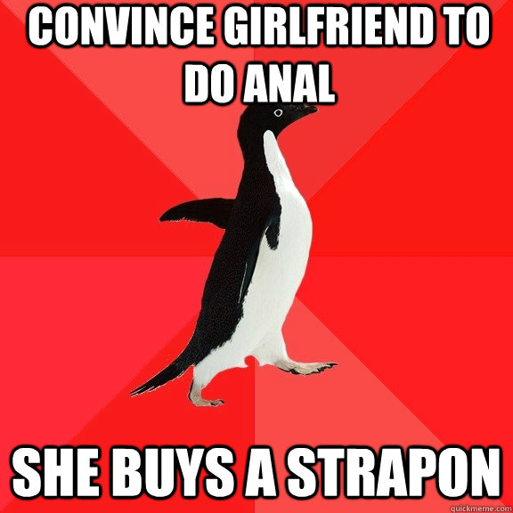 Convince girlfriend to do anal She buys a strapon  Socially Awesome Penguin