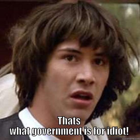  THATS WHAT GOVERNMENT IS FOR IDIOT! conspiracy keanu