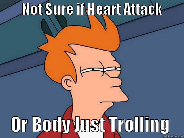         NOT SURE IF HEART ATTACK             OR BODY JUST TROLLING    Futurama Fry