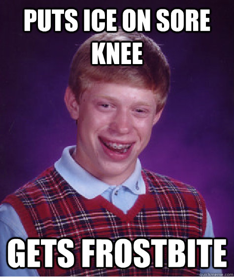 puts ice on sore Knee Gets frostbite - puts ice on sore Knee Gets frostbite  Bad Luck Brian