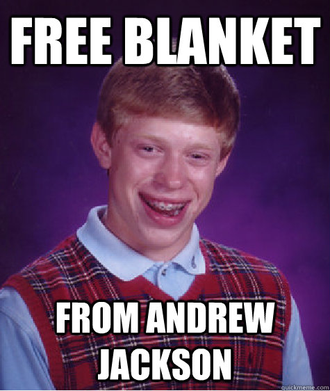 Free blanket from andrew jackson  Bad Luck Brian