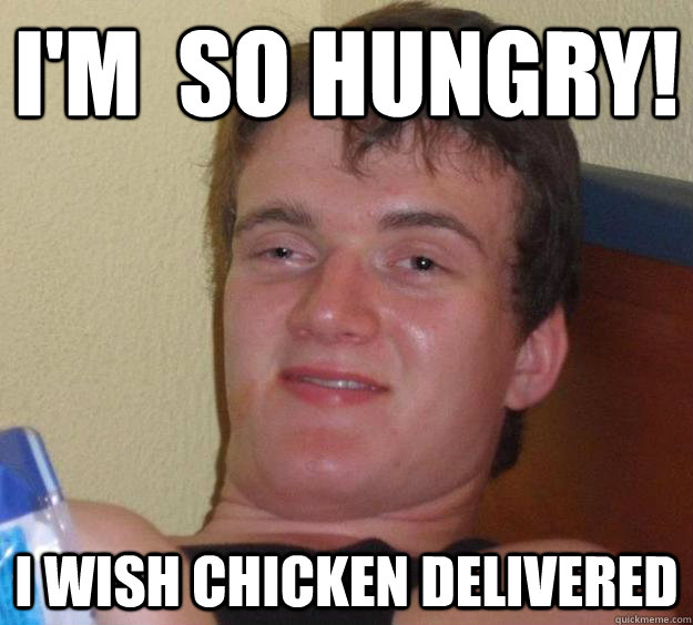 I'm  so Hungry! I wish Chicken Delivered  10 Guy