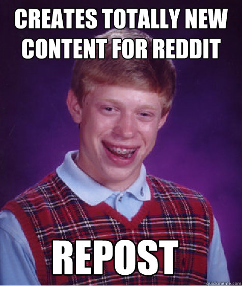 Creates totally new content for reddit repost  Bad Luck Brian