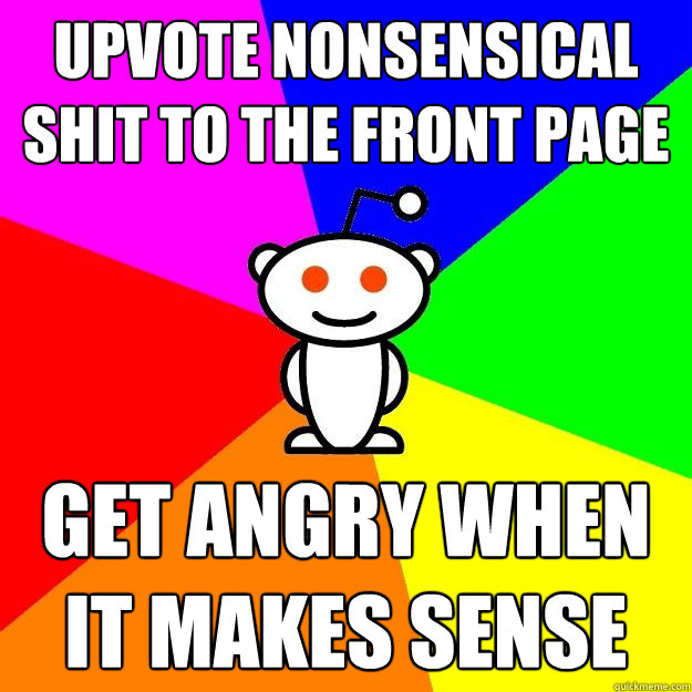 Upvote nonsensical shit to the front page Get angry when it makes sense - Upvote nonsensical shit to the front page Get angry when it makes sense  Reddit Alien