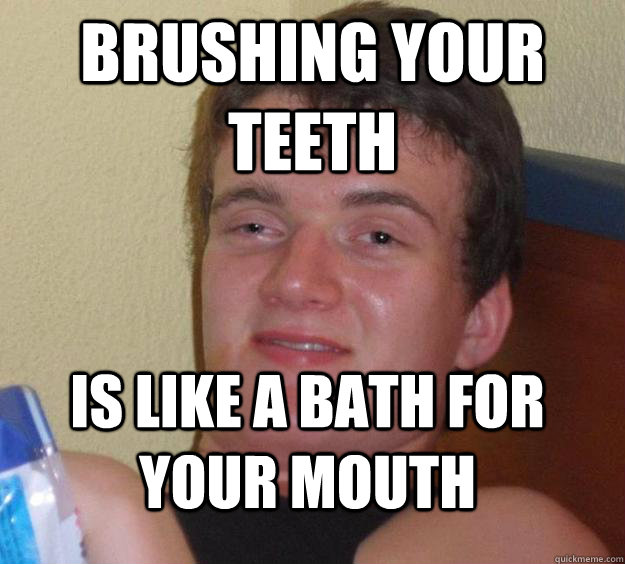 Brushing your teeth Is like a bath for your mouth  10 Guy