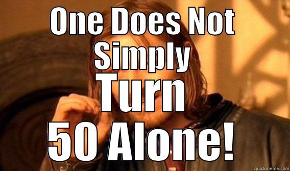 ONE DOES NOT SIMPLY TURN 50 ALONE! One Does Not Simply