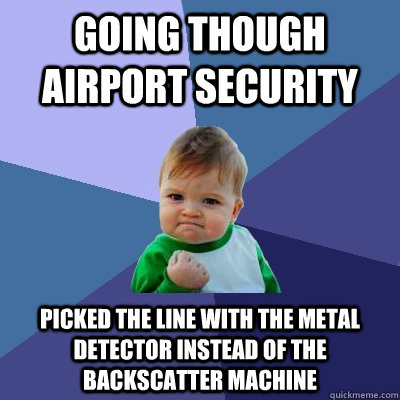 going though airport security picked the line with the metal detector instead of the backscatter machine  Success Kid