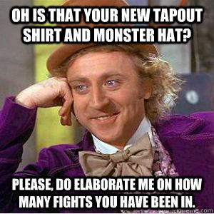 Oh is that your New Tapout Shirt and Monster Hat? Please, Do elaborate me on how many fights you have been in.  willy wonka