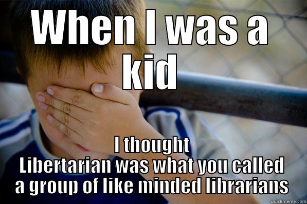 WHEN I WAS A KID I THOUGHT LIBERTARIAN WAS WHAT YOU CALLED A GROUP OF LIKE MINDED LIBRARIANS Confession kid