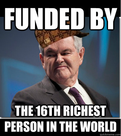 Funded by The 16th richest person in the world  Scumbag Gingrich