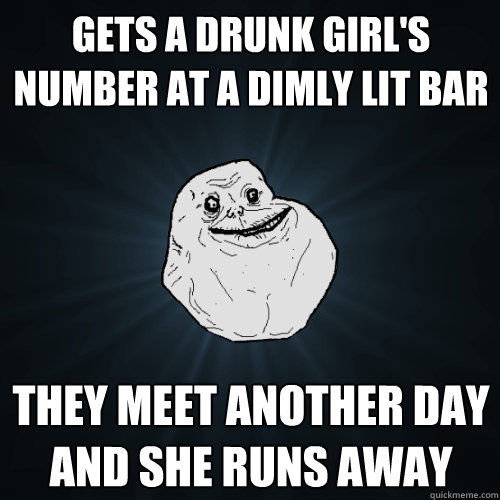 gets a drunk girl's number at a dimly lit bar they meet another daY AND SHE RUNS AWAY  Forever Alone