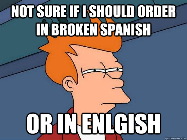 Not sure if I should order in broken Spanish or in enlgish  Futurama Fry