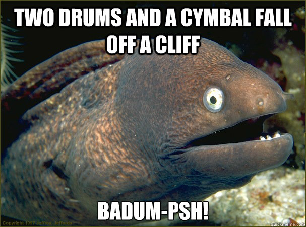 Two drums and a cymbal fall off a cliff Badum-PSH!  Bad Joke Eel