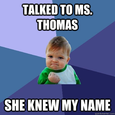 Talked to Ms. Thomas She knew my name  Success Kid