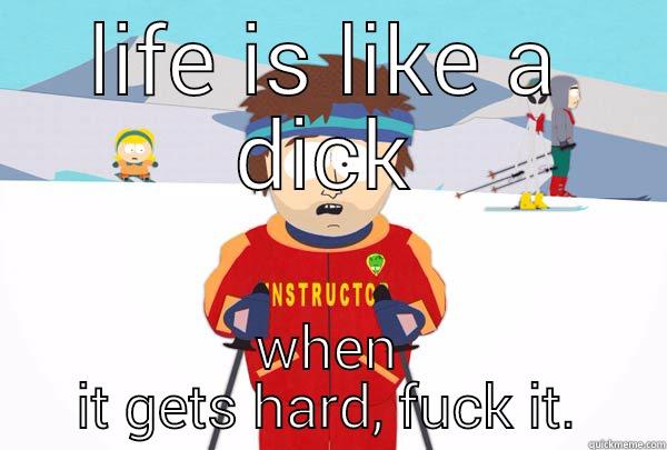 LIFE IS LIKE A DICK WHEN IT GETS HARD, FUCK IT. Super Cool Ski Instructor