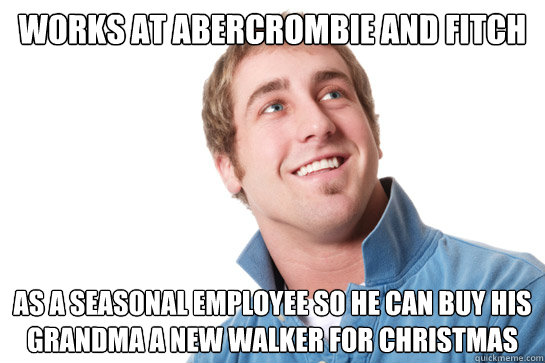 Works at abercrombie and fitch as a seasonal employee so he can buy his grandma a new walker for christmas - Works at abercrombie and fitch as a seasonal employee so he can buy his grandma a new walker for christmas  Misunderstood D-Bag