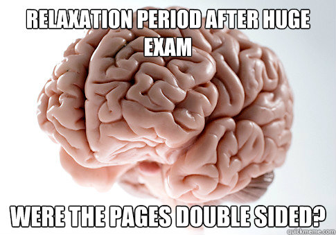 Relaxation period after huge exam were the pages double sided?  Scumbag Brain