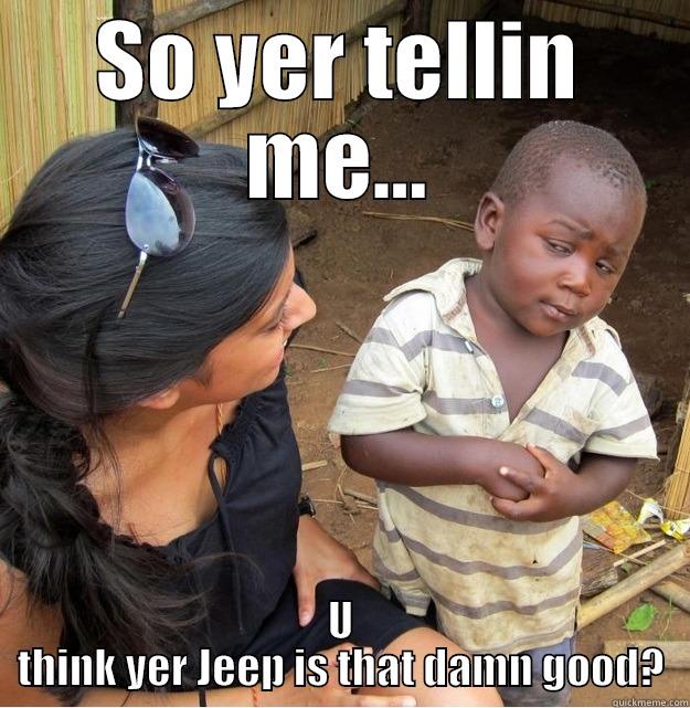 SO YER TELLIN ME... U THINK YER JEEP IS THAT DAMN GOOD? Skeptical Third World Kid