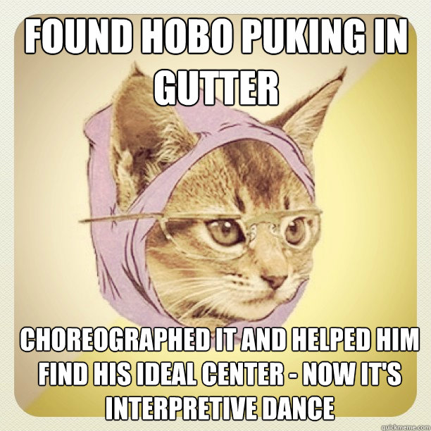 found hobo puking in gutter choreographed it and helped him find his ideal center - now it's interpretive dance  