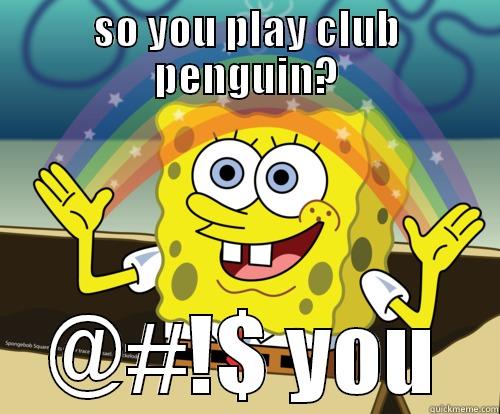 SO YOU PLAY CLUB PENGUIN? @#!$ YOU Spongebob rainbow