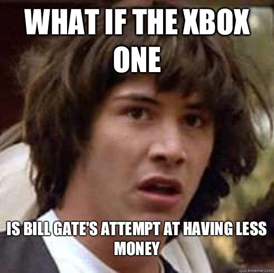 What if the Xbox one Is Bill Gate's attempt at having less money - What if the Xbox one Is Bill Gate's attempt at having less money  Conspiracy Keanu Snow
