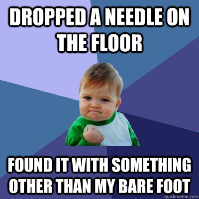 Dropped a needle on the floor found it with something other than my bare foot  Success Kid